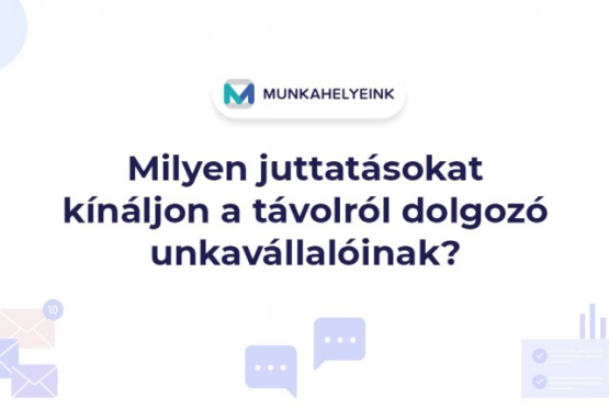 Milyen juttatásokat kínáljon a távolról dolgozó munkavállalóinak?